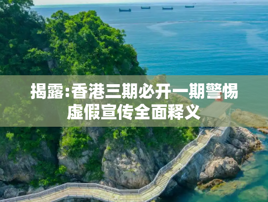 揭露:香港三期必开一期警惕虚假宣传全面释义