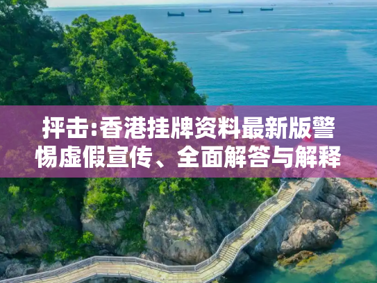 抨击:香港挂牌资料最新版警惕虚假宣传、全面解答与解释