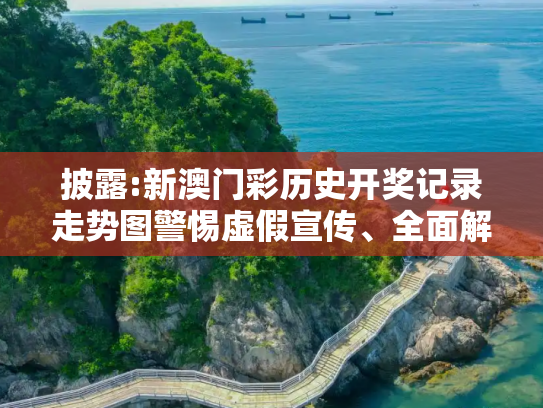 披露:新澳门彩历史开奖记录走势图警惕虚假宣传、全面解答