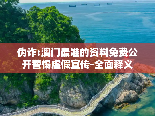 伪诈:澳门最准的资料免费公开警惕虚假宣传-全面释义