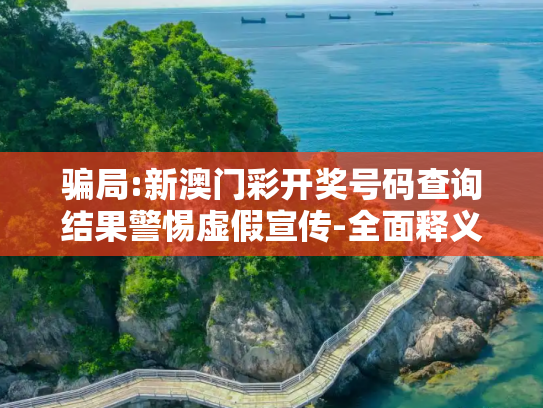 骗局:新澳门彩开奖号码查询结果警惕虚假宣传-全面释义