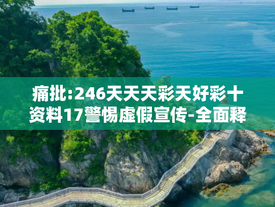 痛批:246天天天彩天好彩十资料17警惕虚假宣传-全面释义、解释与落实