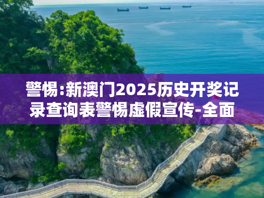 警惕:新澳门2025历史开奖记录查询表警惕虚假宣传-全面释义