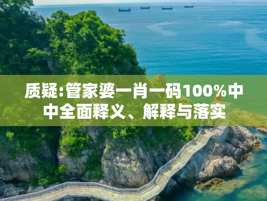 质疑:管家婆一肖一码100%中中全面释义、解释与落实