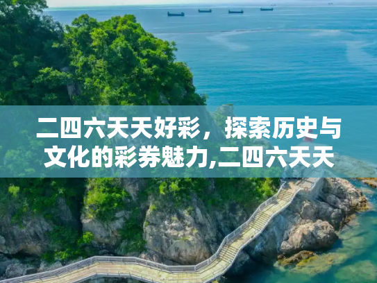 二四六天天好彩，探索历史与文化的彩券魅力,二四六天天好彩毎期文字资料,历史与文化