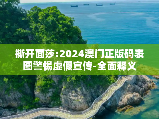 撕开面莎:2024澳门正版码表图警惕虚假宣传-全面释义