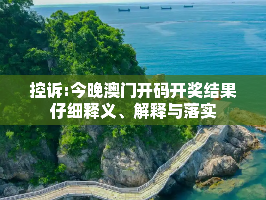 控诉:今晚澳门开码开奖结果仔细释义、解释与落实