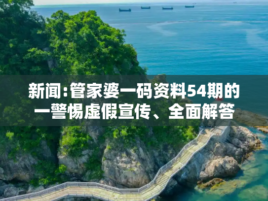 新闻:管家婆一码资料54期的一警惕虚假宣传、全面解答