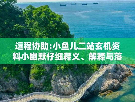 远程协助:小鱼儿二站玄机资料小幽默仔细释义、解释与落实