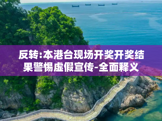 反转:本港台现场开奖开奖结果警惕虚假宣传-全面释义