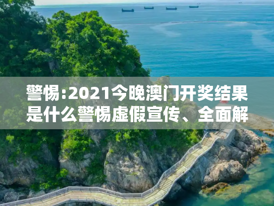警惕:2021今晚澳门开奖结果是什么警惕虚假宣传、全面解答