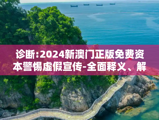 诊断:2024新澳门正版免费资本警惕虚假宣传-全面释义、解释与落实