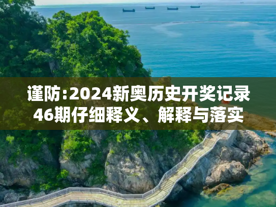 谨防:2024新奥历史开奖记录46期仔细释义、解释与落实