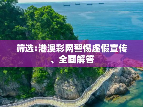 筛选:港澳彩网警惕虚假宣传、全面解答