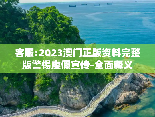 客服:2023澳门正版资料完整版警惕虚假宣传-全面释义