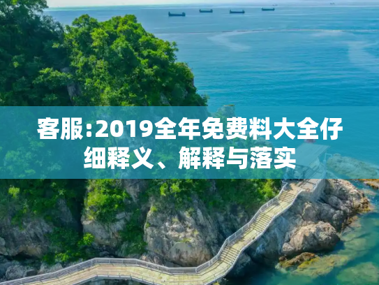客服:2019全年免费料大全仔细释义、解释与落实