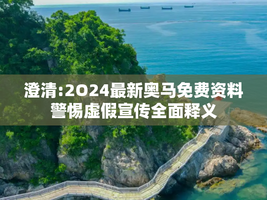 澄清:2O24最新奥马免费资料警惕虚假宣传全面释义