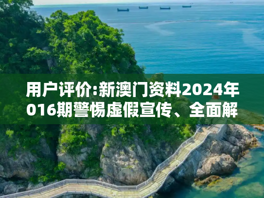 用户评价:新澳门资料2024年016期警惕虚假宣传、全面解答与解释