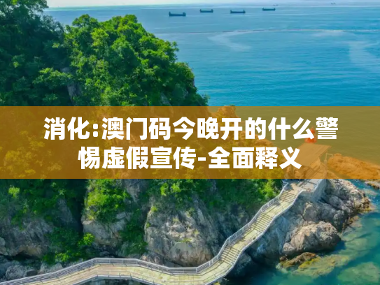消化:澳门码今晚开的什么警惕虚假宣传-全面释义