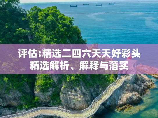 评估:精选二四六天天好彩头精选解析、解释与落实