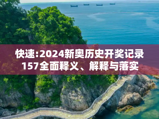 快速:2024新奥历史开奖记录157全面释义、解释与落实