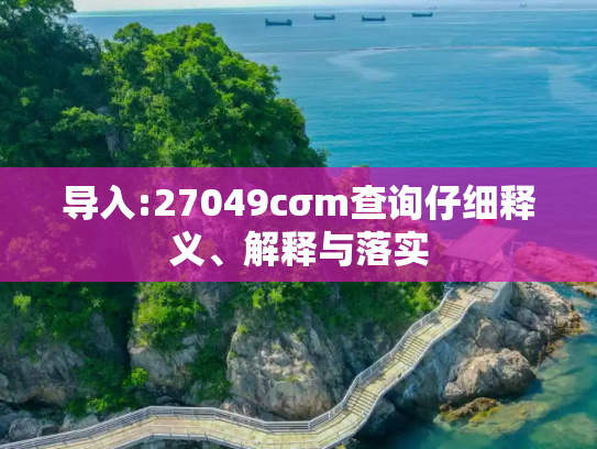 导入:27049cσm查询仔细释义、解释与落实
