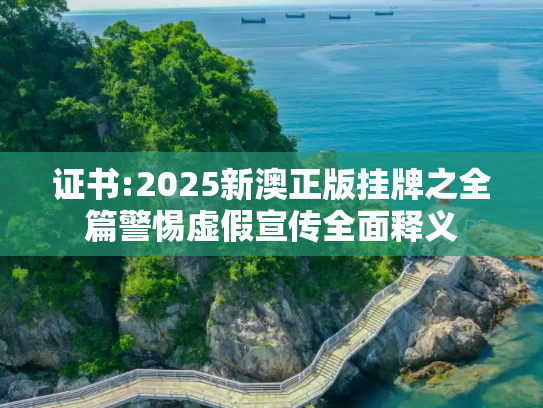 证书:2025新澳正版挂牌之全篇警惕虚假宣传全面释义