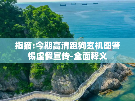指摘:今期高清跑狗玄机图警惕虚假宣传-全面释义