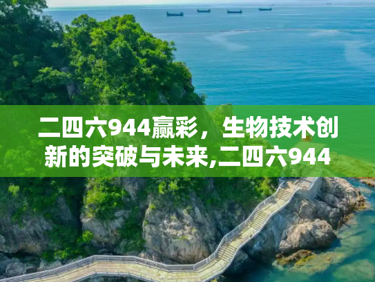 二四六944赢彩，生物技术创新的突破与未来,二四六944赢彩,生物技术的创新