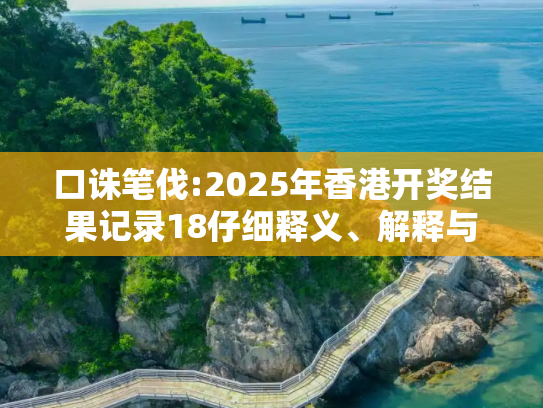 口诛笔伐:2025年香港开奖结果记录18仔细释义、解释与落实