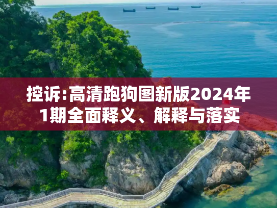 控诉:高清跑狗图新版2024年1期全面释义、解释与落实