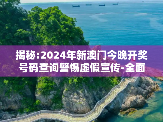揭秘:2024年新澳门今晚开奖号码查询警惕虚假宣传-全面释义