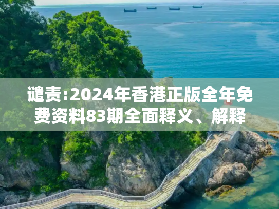谴责:2024年香港正版全年免费资料83期全面释义、解释与落实