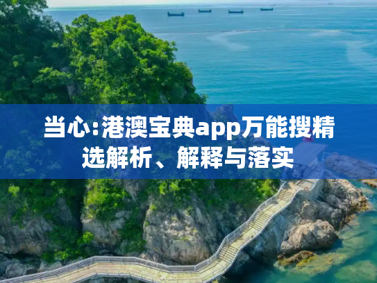 当心:港澳宝典app万能搜精选解析、解释与落实