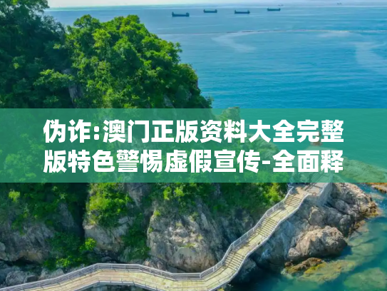 伪诈:澳门正版资料大全完整版特色警惕虚假宣传-全面释义