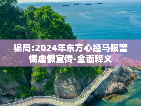 骗局:2024年东方心经马报警惕虚假宣传-全面释义