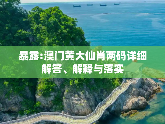 暴露:澳门黄大仙肖两码详细解答、解释与落实