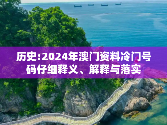 历史:2024年澳门资料冷门号码仔细释义、解释与落实