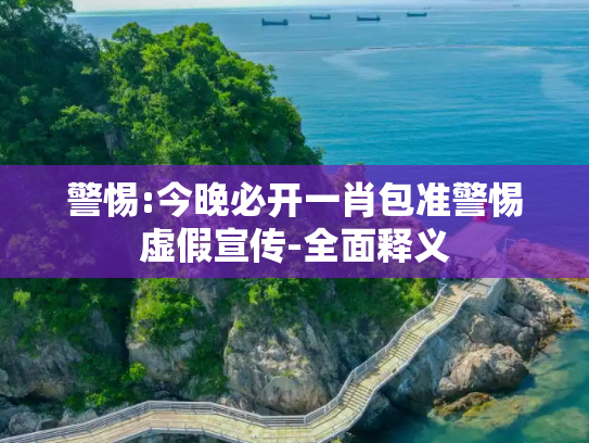 警惕:今晚必开一肖包准警惕虚假宣传-全面释义