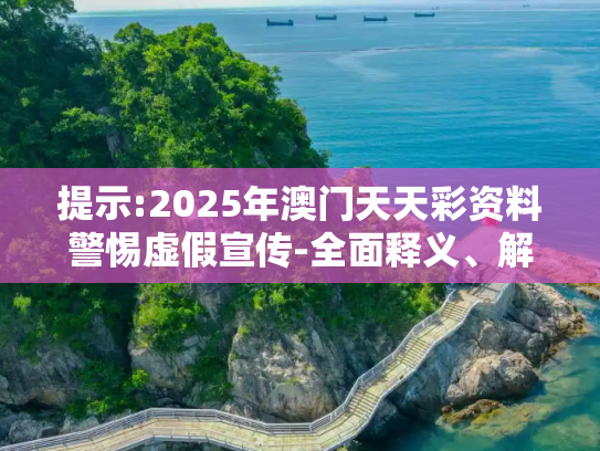 提示:2025年澳门天天彩资料警惕虚假宣传-全面释义、解释与落实