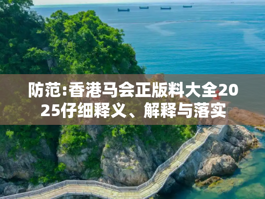 防范:香港马会正版料大全2025仔细释义、解释与落实