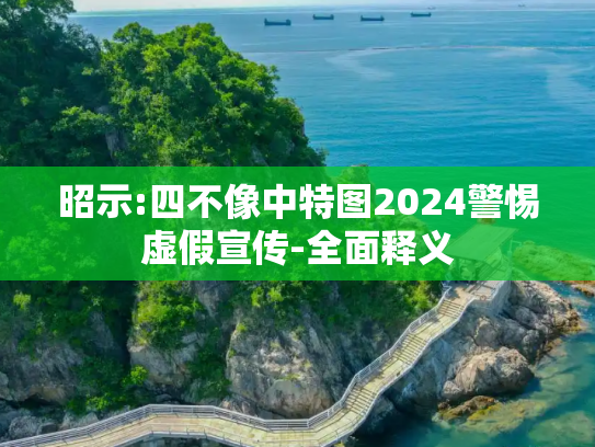 昭示:四不像中特图2024警惕虚假宣传-全面释义