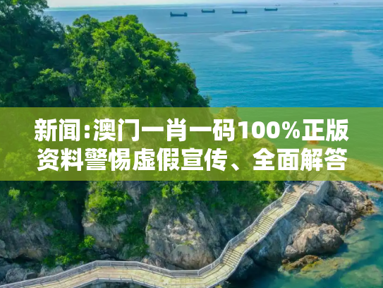 新闻:澳门一肖一码100%正版资料警惕虚假宣传、全面解答