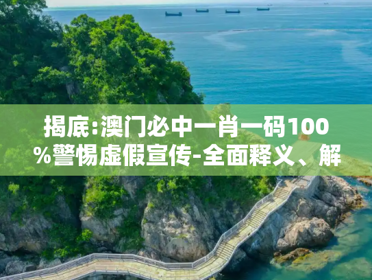 揭底:澳门必中一肖一码100%警惕虚假宣传-全面释义、解释与落实