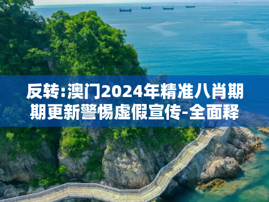 反转:澳门2024年精准八肖期期更新警惕虚假宣传-全面释义