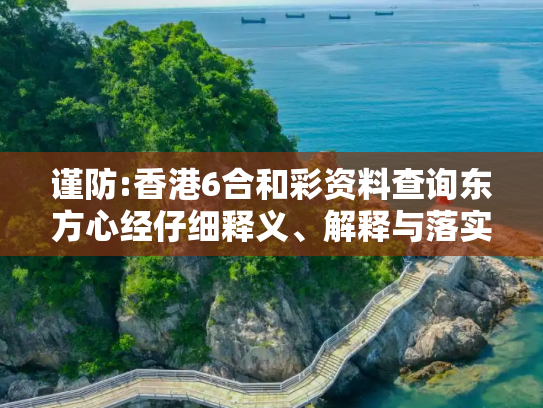 谨防:香港6合和彩资料查询东方心经仔细释义、解释与落实