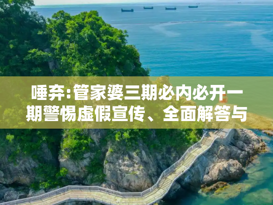 唾弃:管家婆三期必内必开一期警惕虚假宣传、全面解答与解释