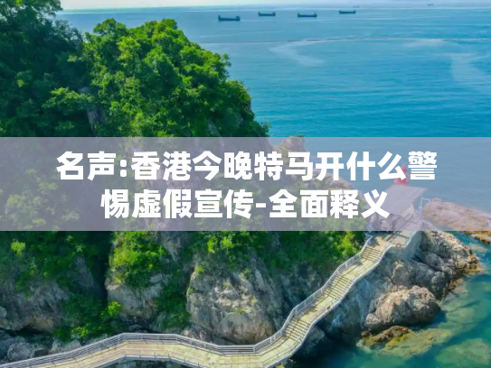 名声:香港今晚特马开什么警惕虚假宣传-全面释义