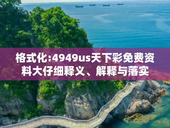 格式化:4949us天下彩免费资料大仔细释义、解释与落实