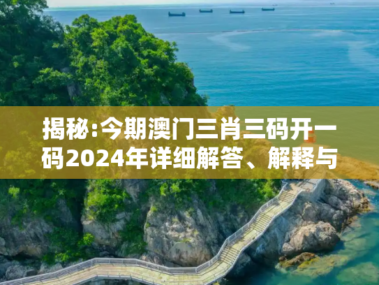 揭秘:今期澳门三肖三码开一码2024年详细解答、解释与落实